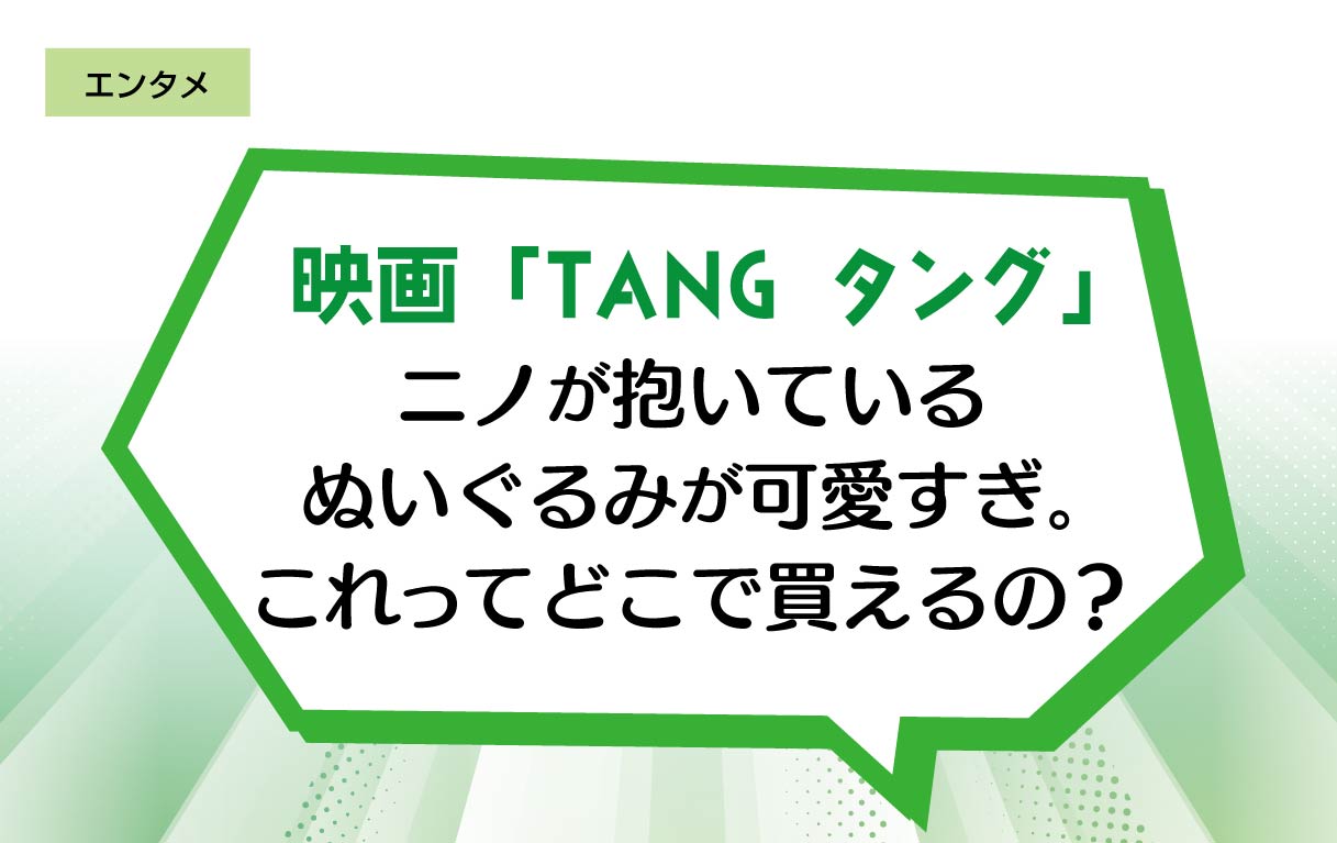映画「TANG タング」ニノが抱いているぬいぐるみが可愛すぎ。これってどこで買えるの？