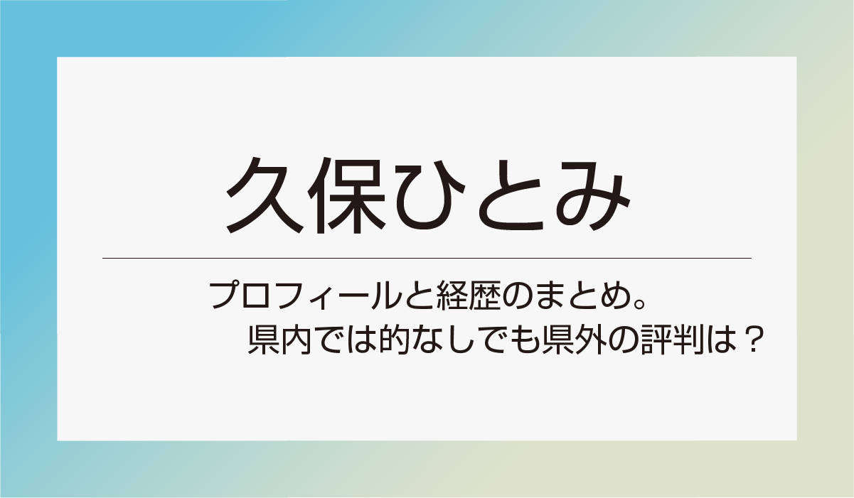 【久保ひとみ】プロフィールと経歴のまとめ。県内では的なしでも県外の評判は？