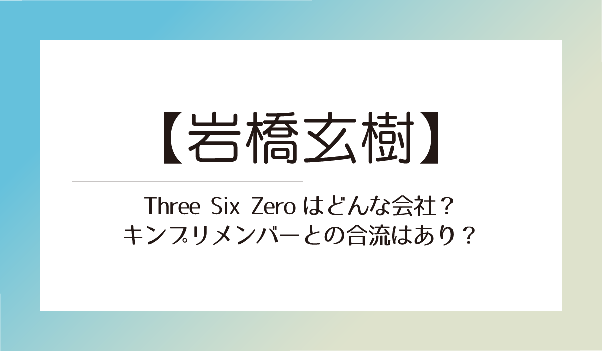 Three Six Zeroはどんな会社？キンプリメンバーとの合流はあり？