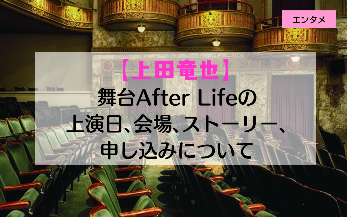 上田竜也の舞台After Lifeの上演日、会場、ストーリー、申し込みについて