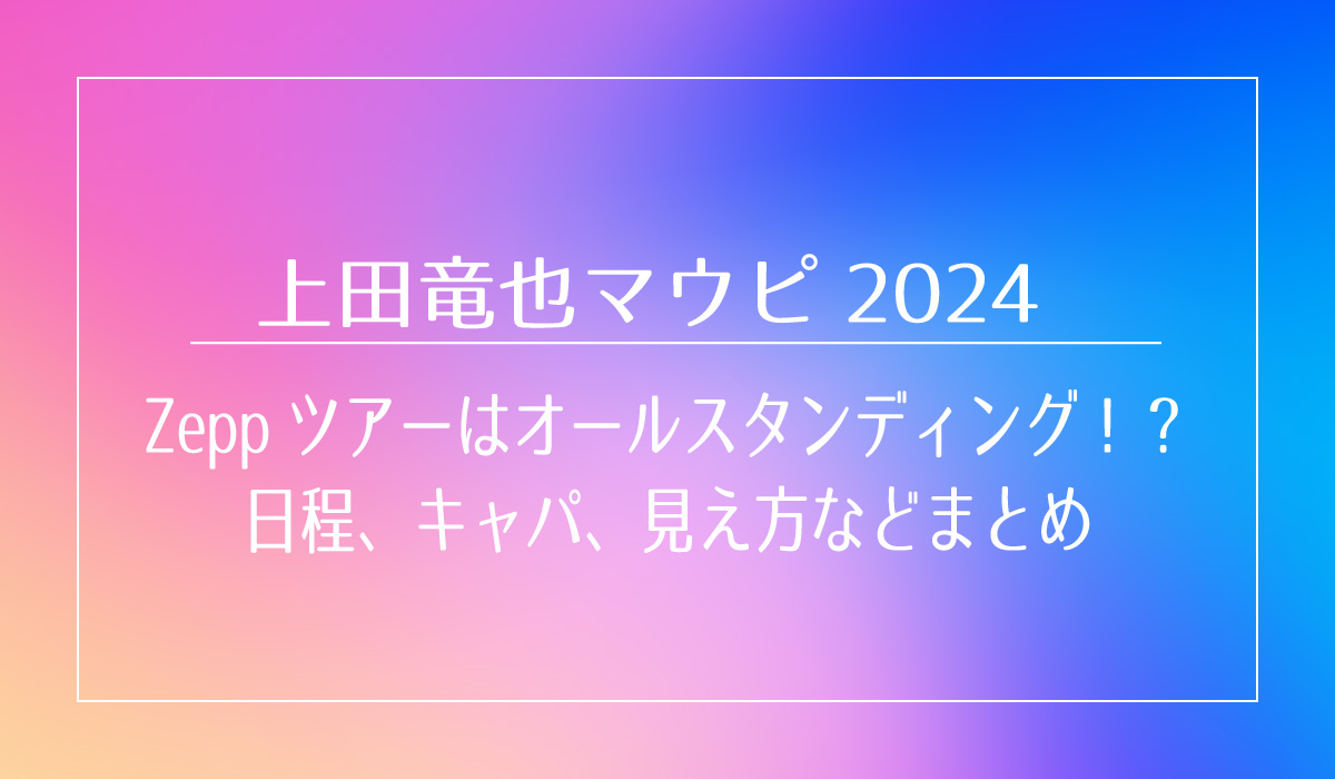 上田竜也｜MOUSE PEACE 2024 ～我龍転生～はオールZeppツアーはオールスタンディング！？日程、キャパ、見え方などまとめ