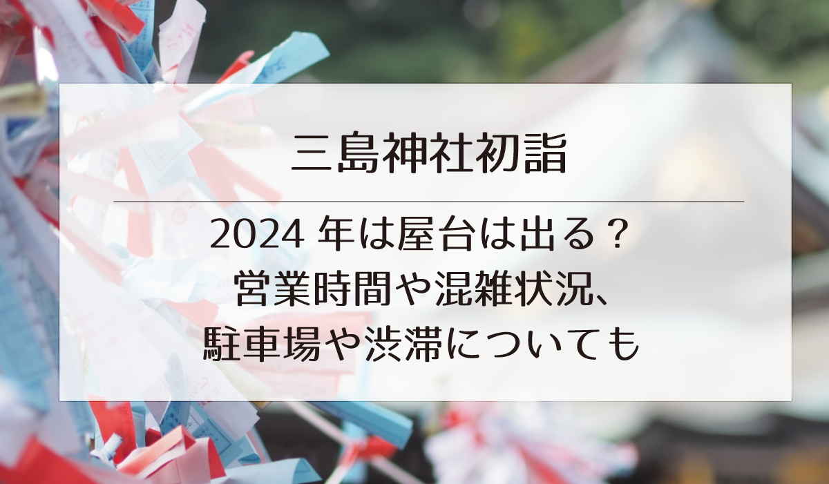 【三島神社初詣】2024年は屋台は出る？営業時間や混雑状況、駐車場や渋滞についても