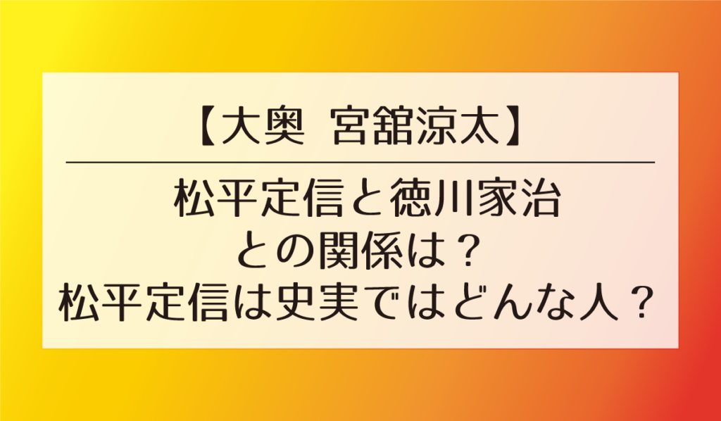 【大奥 宮舘涼太】松平定信は史実ではどんな人?松平定信と徳川家治との関係は?