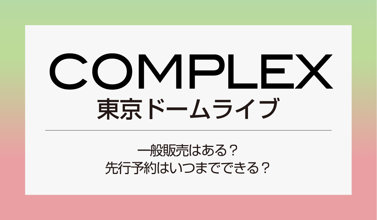 COMPLEX東京ドームライブ一般販売はある？