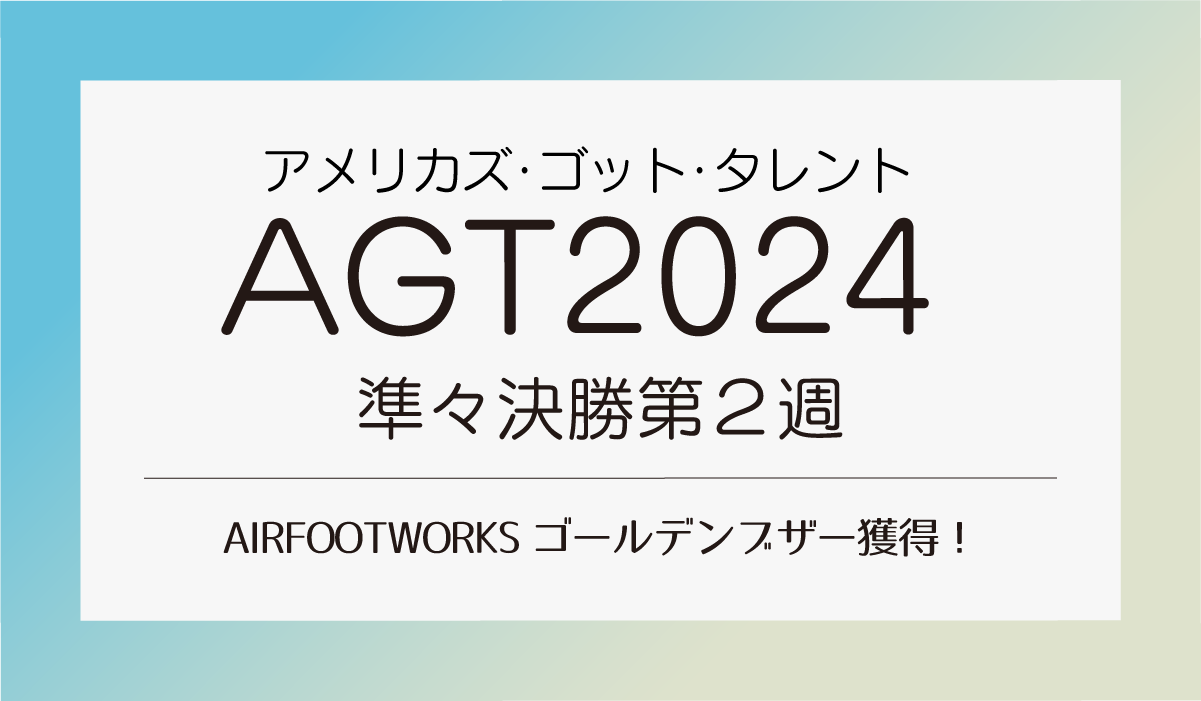 AGT2024準々決勝第２週　AIRFOOTWORKSゴールデンブザー獲得！