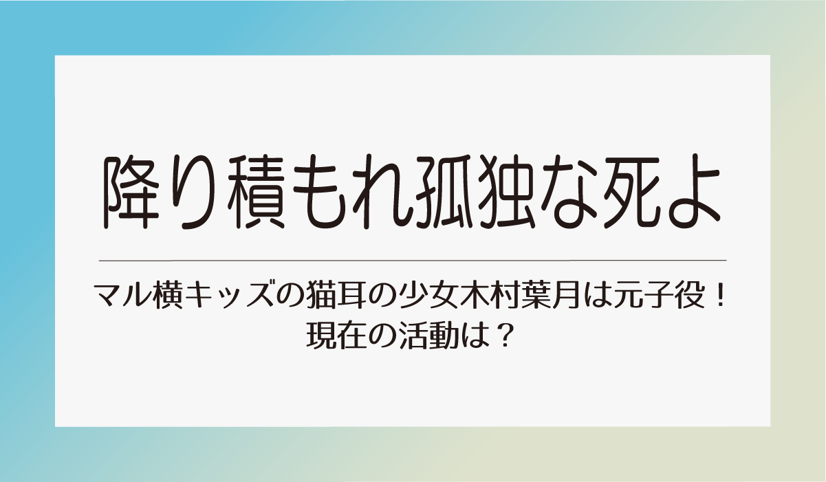 【降り積もれ孤独な死よ】マル横キッズの猫耳の少女木村葉月は元子役！現在の活動は？