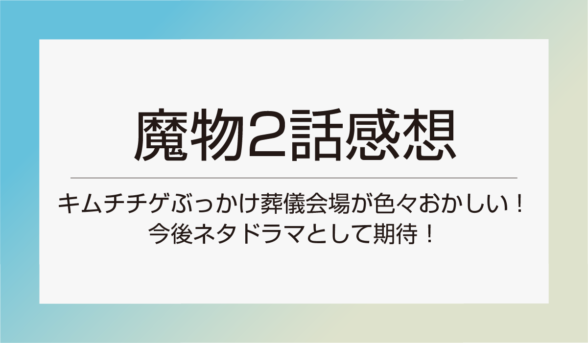 【魔物2話感想】キムチチゲぶっかけ葬儀会場が色々おかしい！今後ネタドラマとして期待！