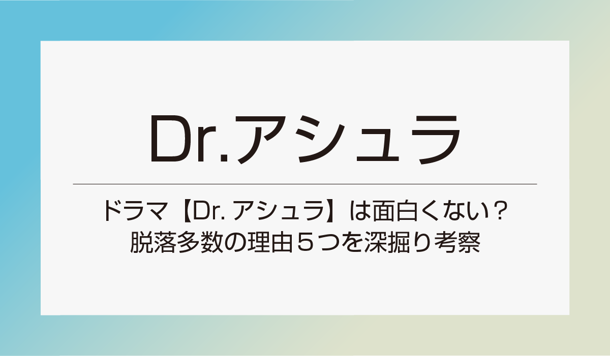 ドラマ【Dr.アシュラ】は面白くない？脱落多数の理由５つを深掘り考察