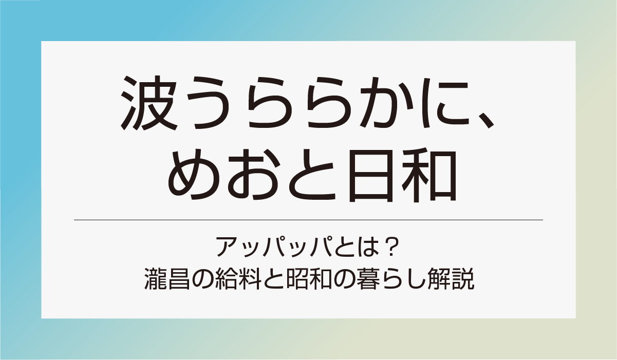 【波うららかに、めおと日和】アッパッパとは？瀧昌の給料と昭和の暮らし解説