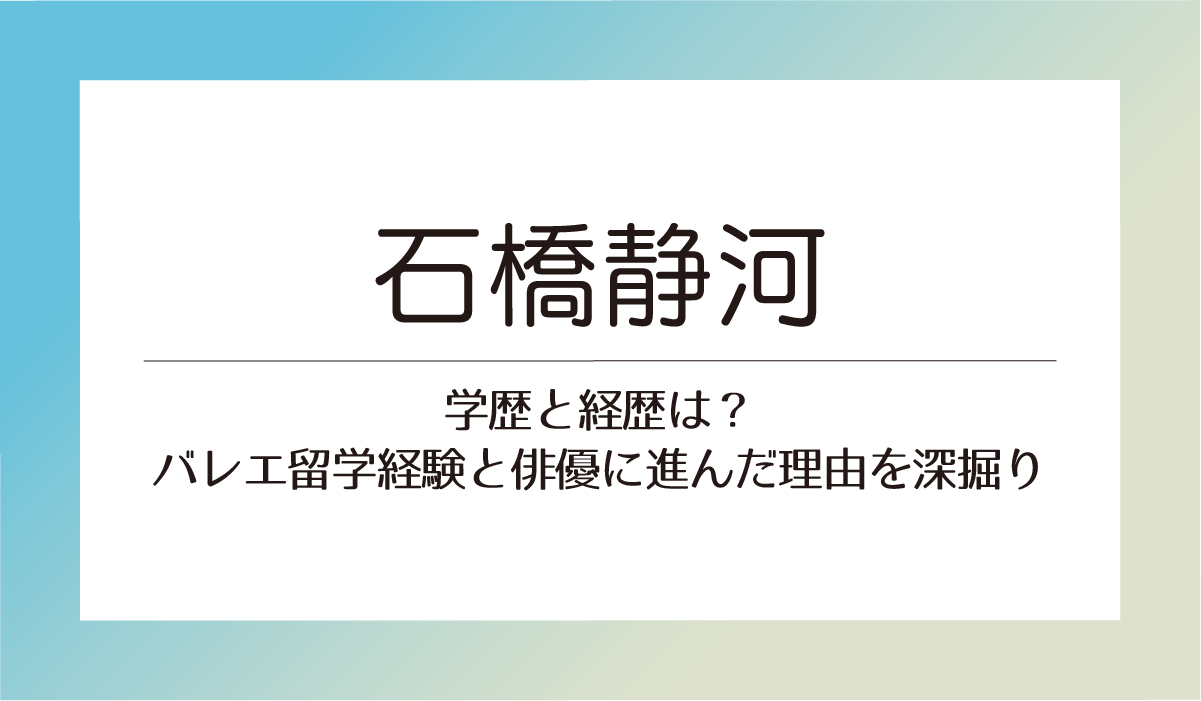 【石橋静河】学歴と経歴は？バレエ留学経験と俳優に進んだ理由を深掘り