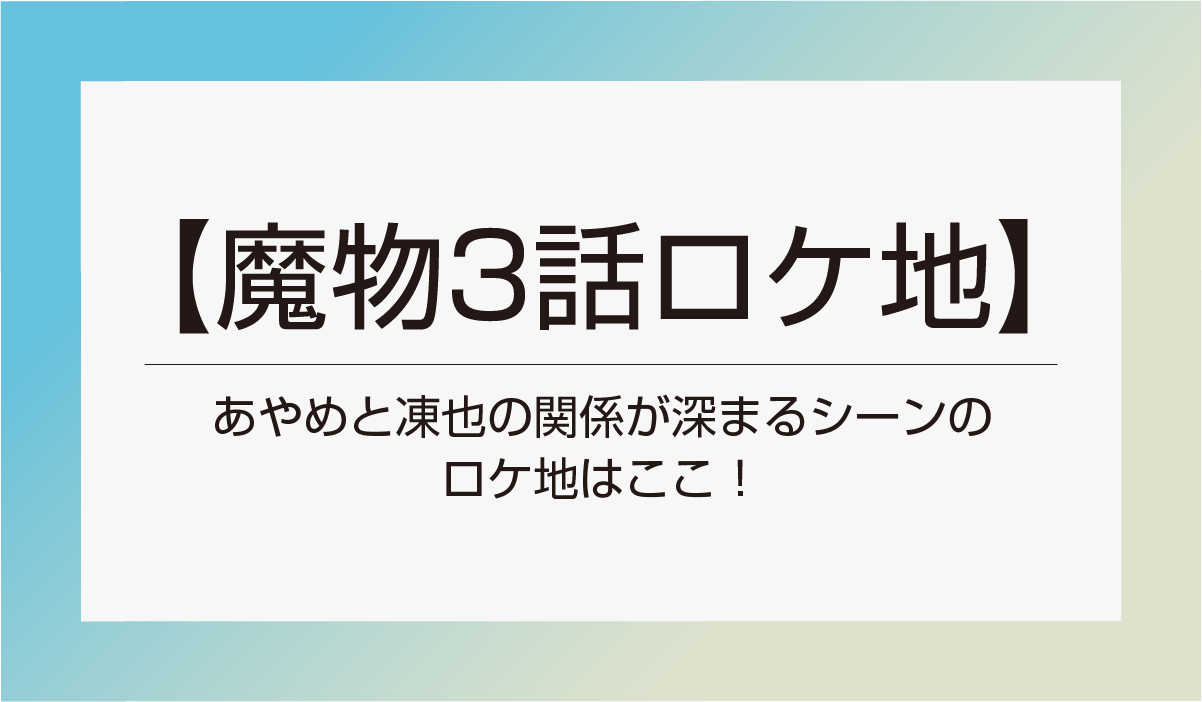 【魔物3話ロケ地】あやめと凍也の関係が深まるシーンのロケ地はここ！