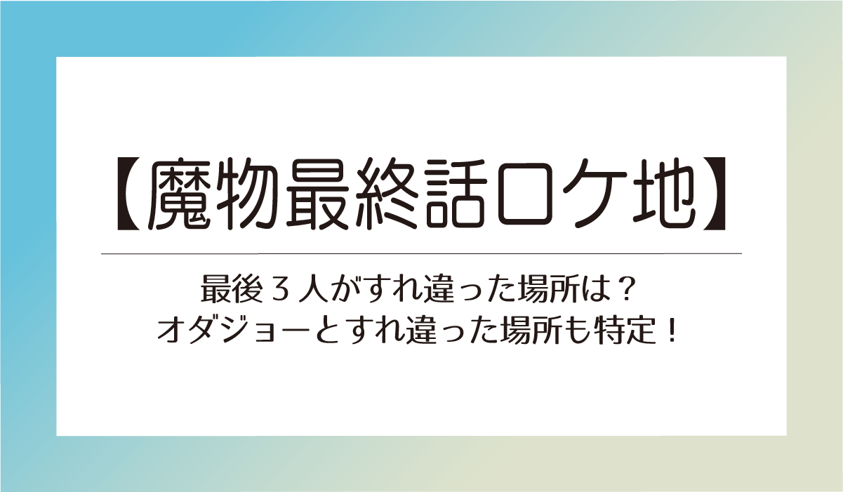【魔物最終話ロケ地】最後3人がすれ違った場所は？オダジョーとすれ違った場所も特定！