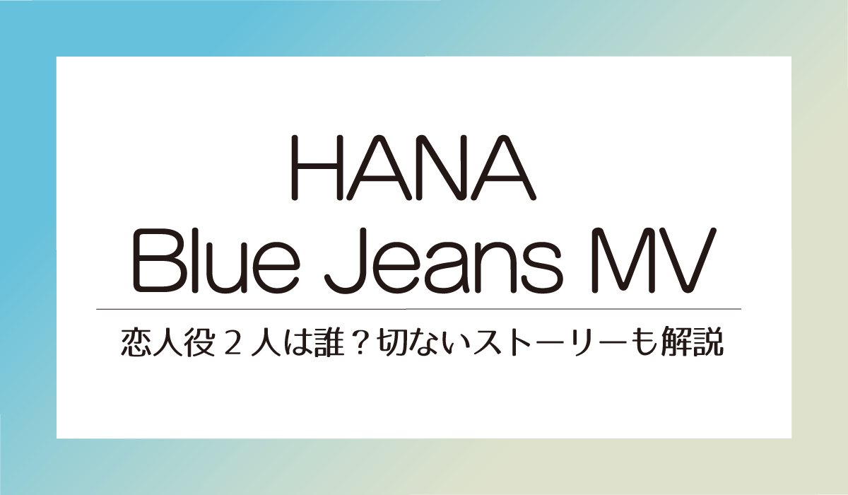 【HANA Blue Jeans MV 】恋人役2人は誰？切ないストーリーも解説