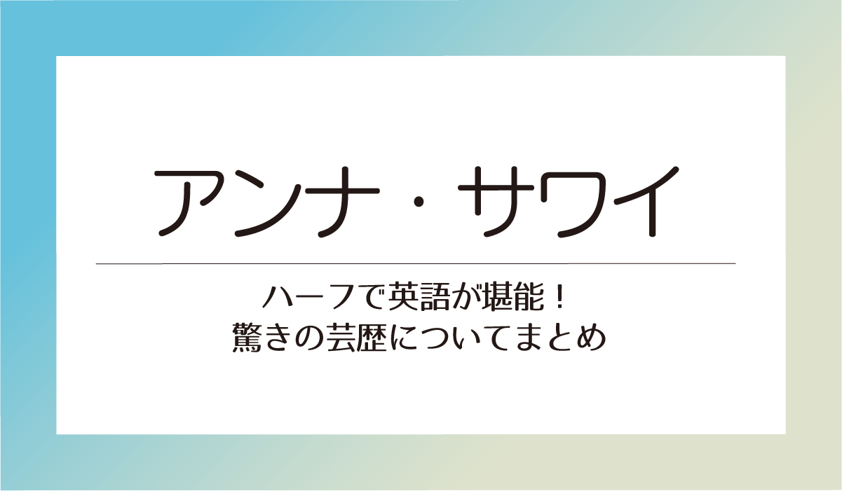 アンナ・サワイ（澤井杏奈）はハーフで英語が堪能！驚きの芸歴についてまとめ