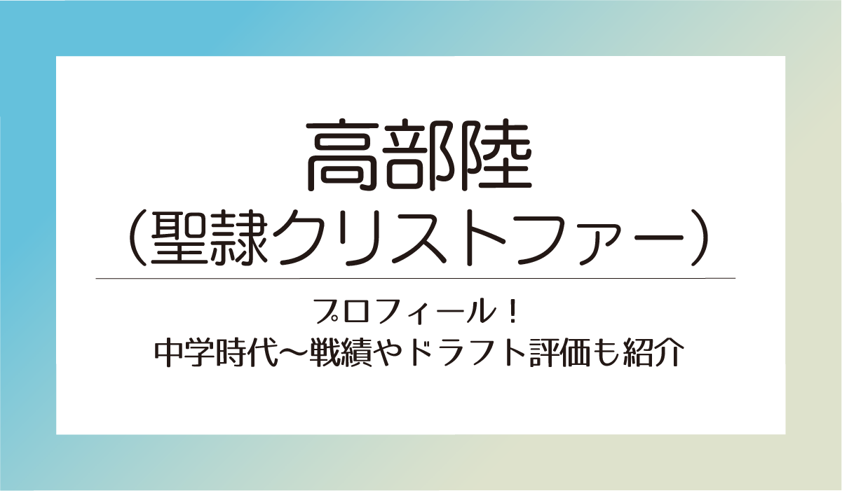 高部陸（聖隷クリストファー）のプロフィール！中学時代〜戦績やドラフト評価も紹介