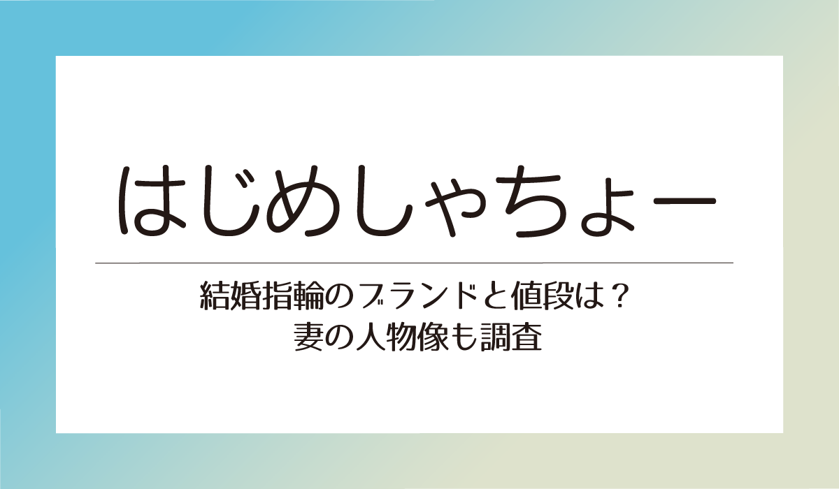 はじめしゃちょーの結婚指輪のブランドと値段は？妻の人物像も調査