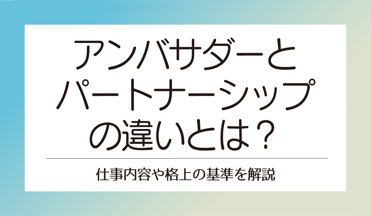 アンバサダーとパートナーシップの違いとは？仕事内容や格上の基準を解説