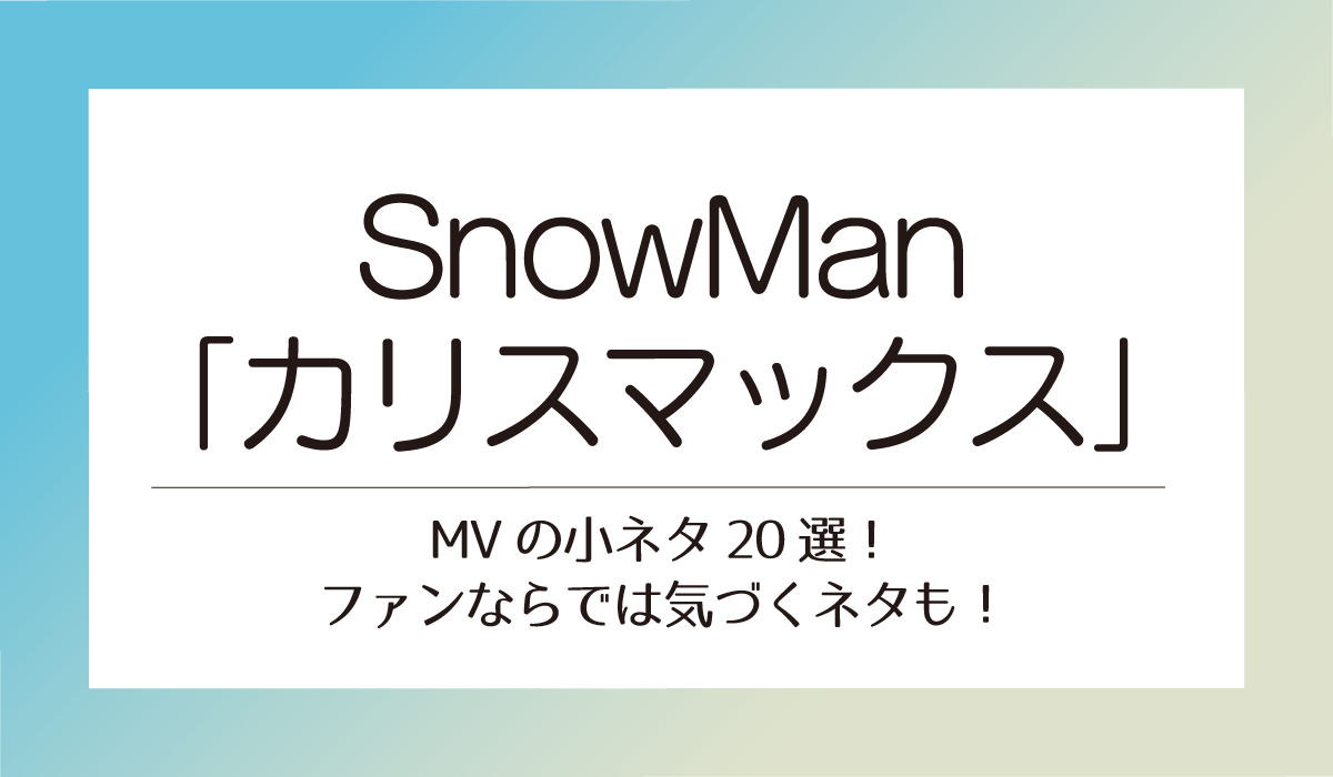 【Snow Man】カリスマックスMVの小ネタ20選！ファンならでは気づくネタも！