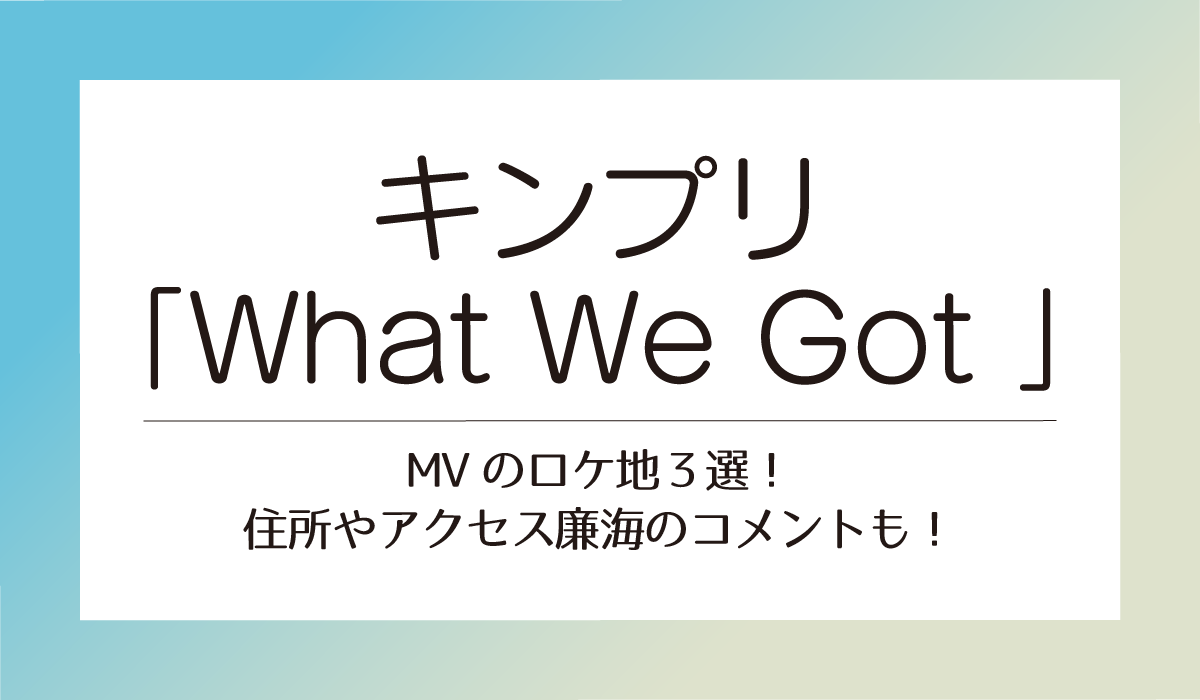 What We Got ロケ地