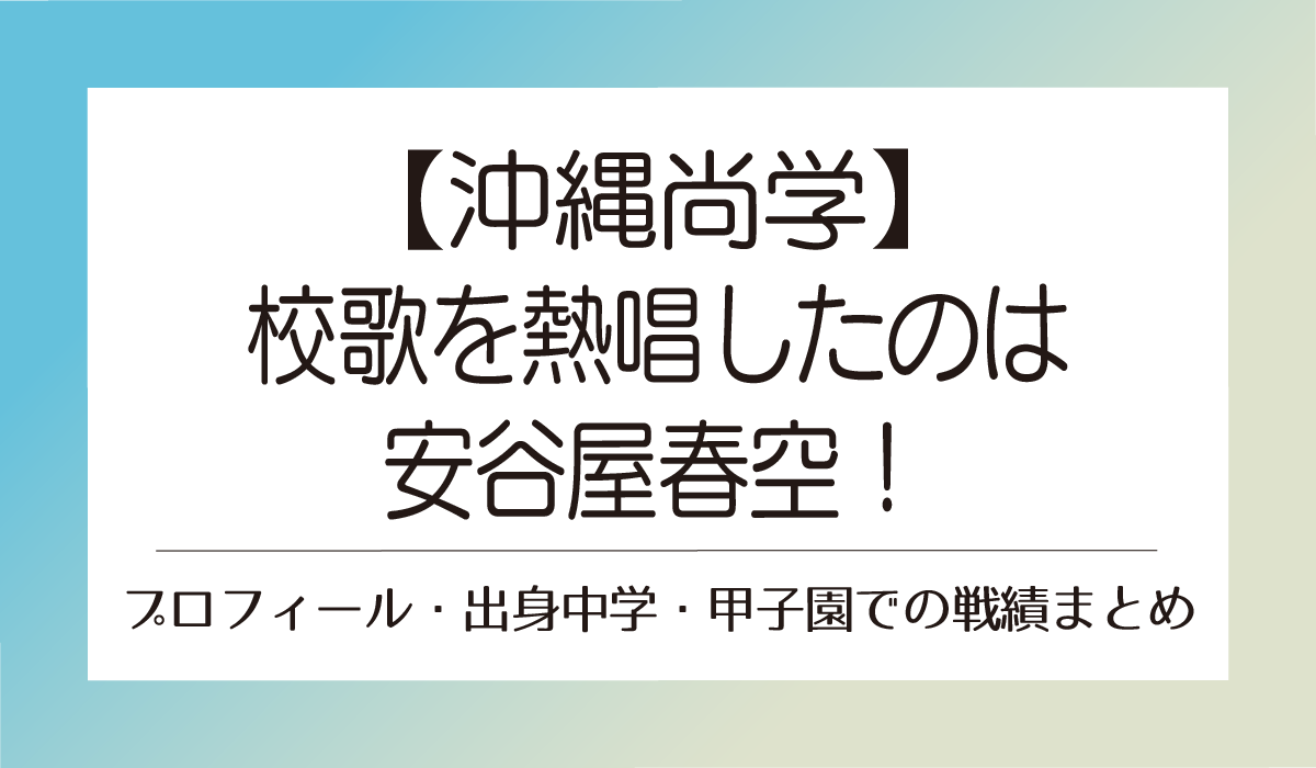 【沖縄尚学】校歌を熱唱したのは安谷屋春空！プロフィール・出身中学・甲子園での戦績まとめ