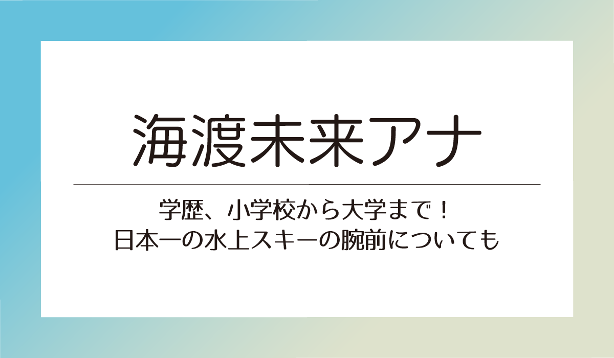 【海渡未来アナ】学歴、小学校から大学まで！日本一の水上スキーの腕前についても