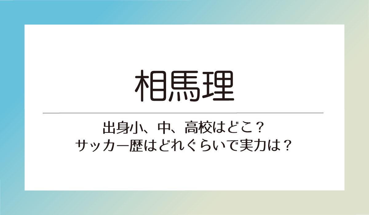 【相馬理】出身小、中、高校はどこ？サッカー歴はどれぐらいで実力は？