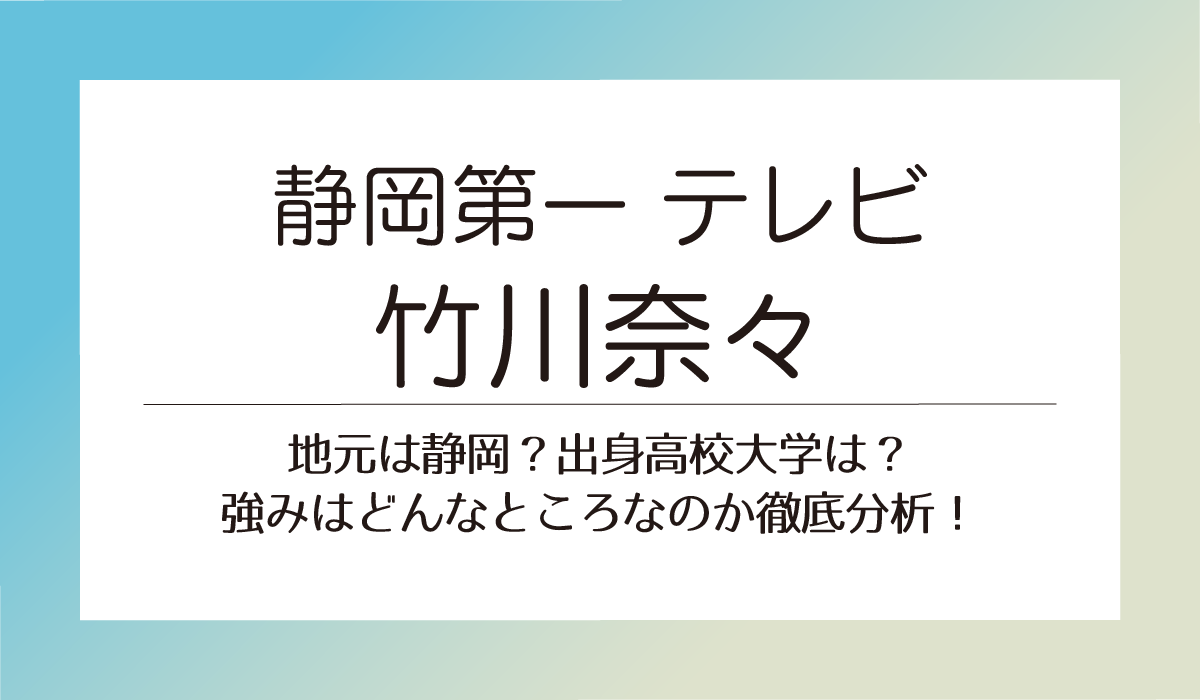 【静岡第一テレビ竹川奈々】地元は静岡？出身高校大学は？強みはどんなところなのか徹底分析！