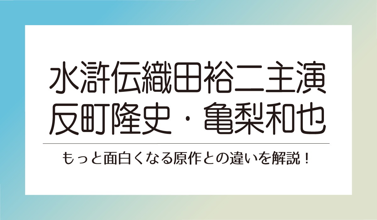 【水滸伝】織田裕二主演反町隆史・亀梨和也！もっと面白くなる原作との違いを解説！