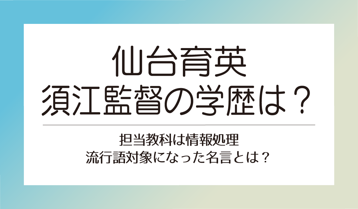 仙台育英須江監督の学歴は？担当教科は情報処理流行語対象になった名言とは？