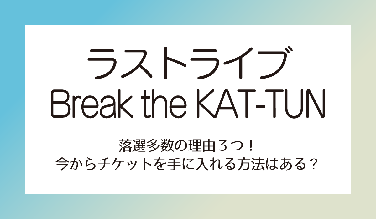 【ラストライブBreak the KAT-TUN】落選多数の理由３つ！今からチケットを手に入れる方法はある？