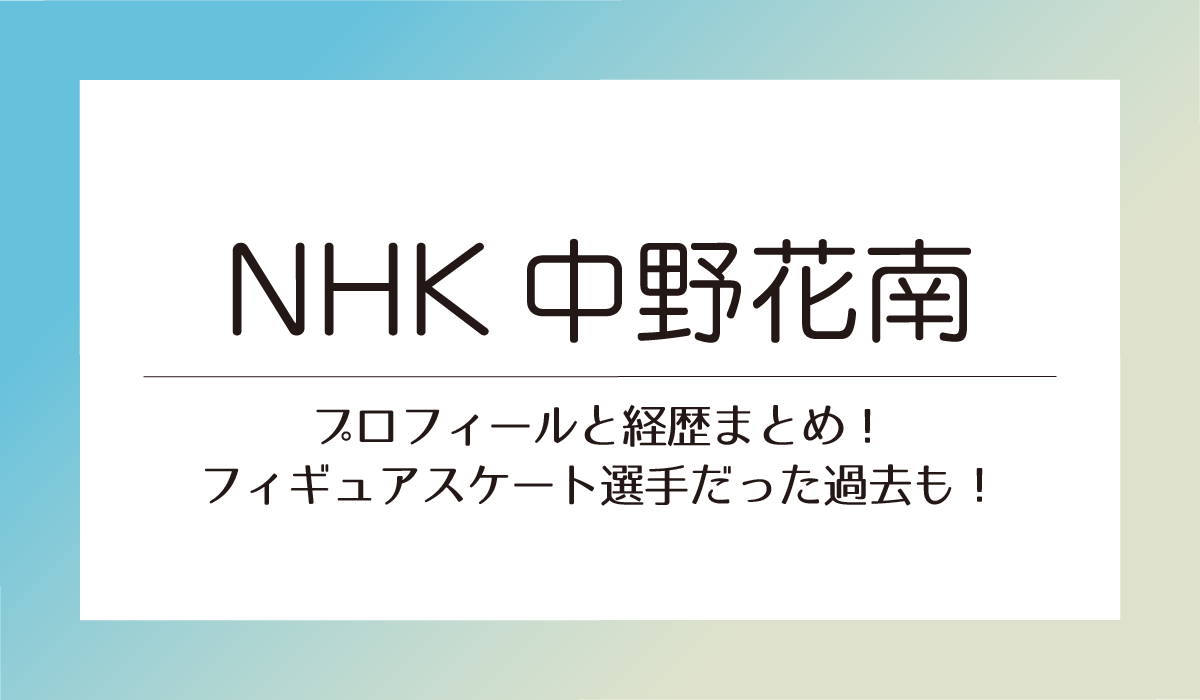 【NHK中野花南】プロフィールと経歴まとめ！フィギュアスケート選手だった過去も！