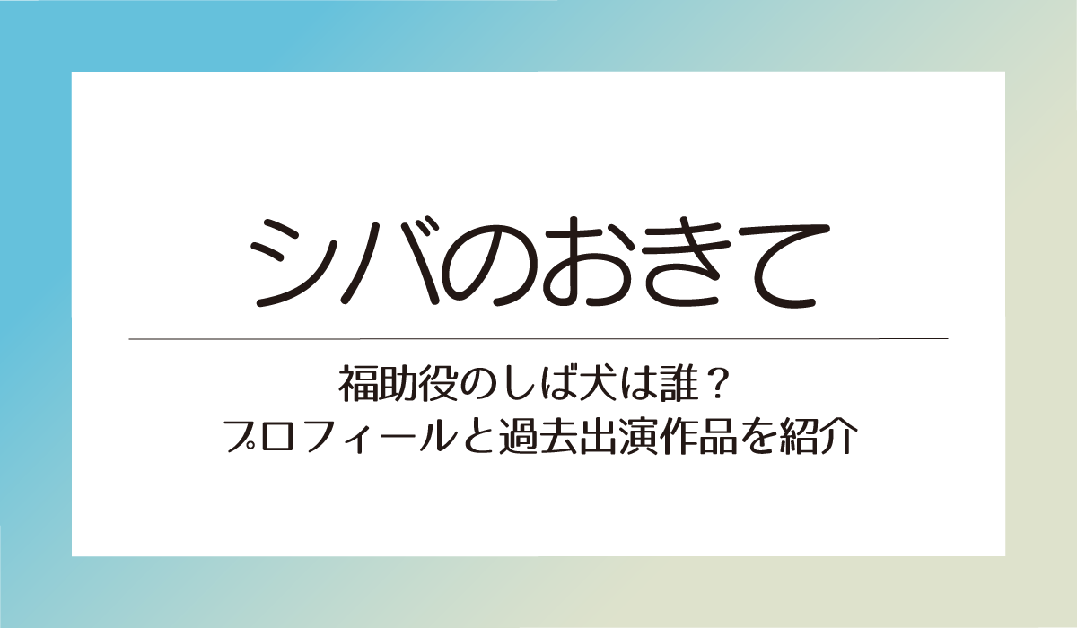 【シバのおきて】福助役のしば犬は誰？プロフィールと過去出演作品を紹介
