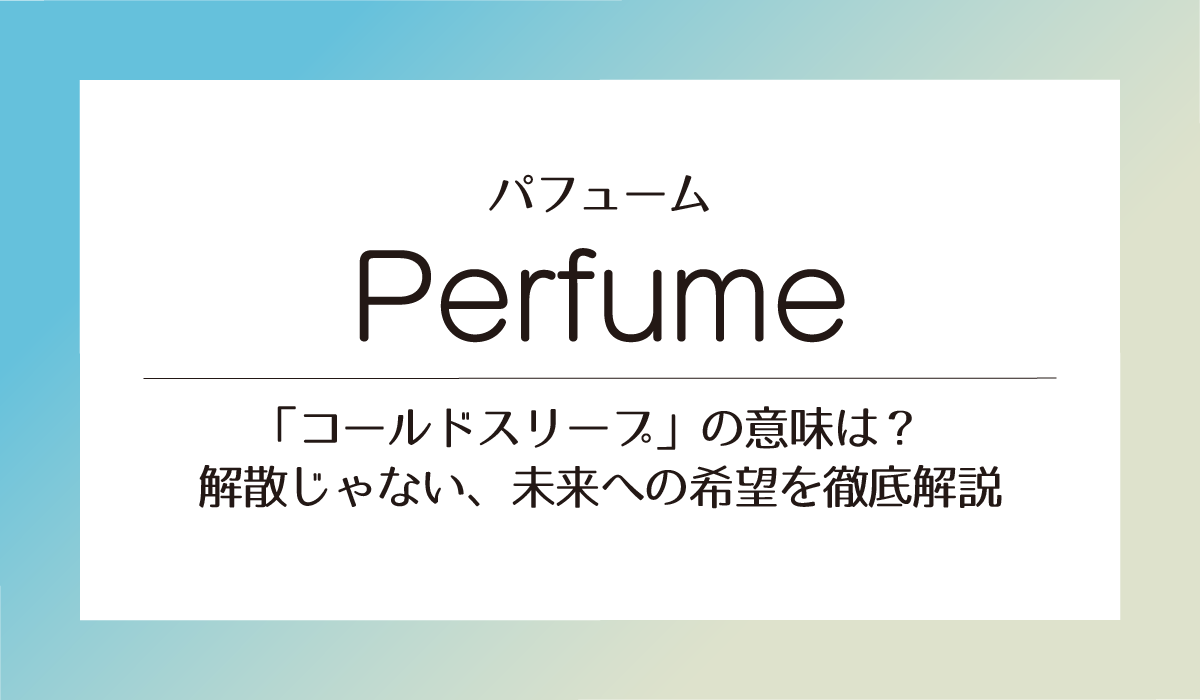 Perfume「コールドスリープ」の意味は？解散じゃない、未来への希望を徹底解説