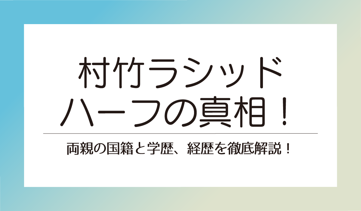 村竹ラシッド ハーフの真相!両親の国籍と学歴、経歴を徹底解説!