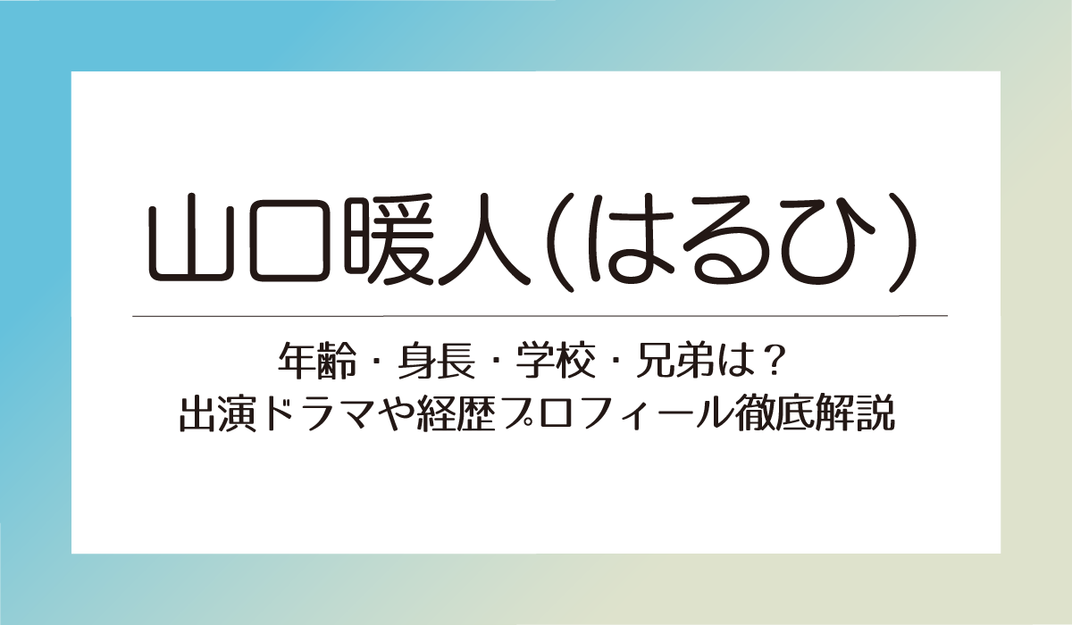 【山口暖人(はるひ)】年齢・身長・学校・兄弟は？出演ドラマや経歴プロフィール徹底解説