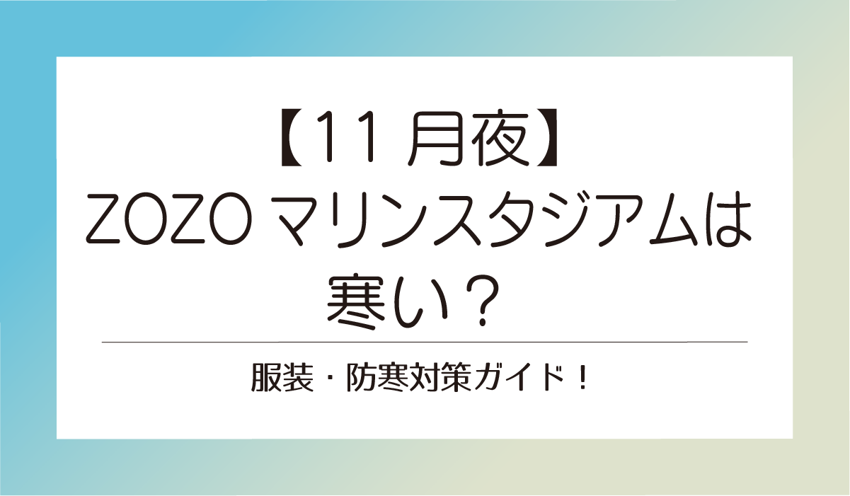 【11月夜のライブ】ZOZOマリンスタジアムは寒い？服装・防寒対策ガイド！