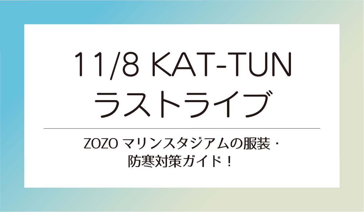 11/8【KAT-TUNラストライブ】ZOZOマリンスタジアムの服装・防寒対策ガイド！