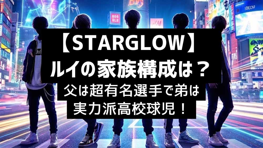 【STARGLOW】ルイの家族構成は？父は超有名選手で弟は実力派高校球児！