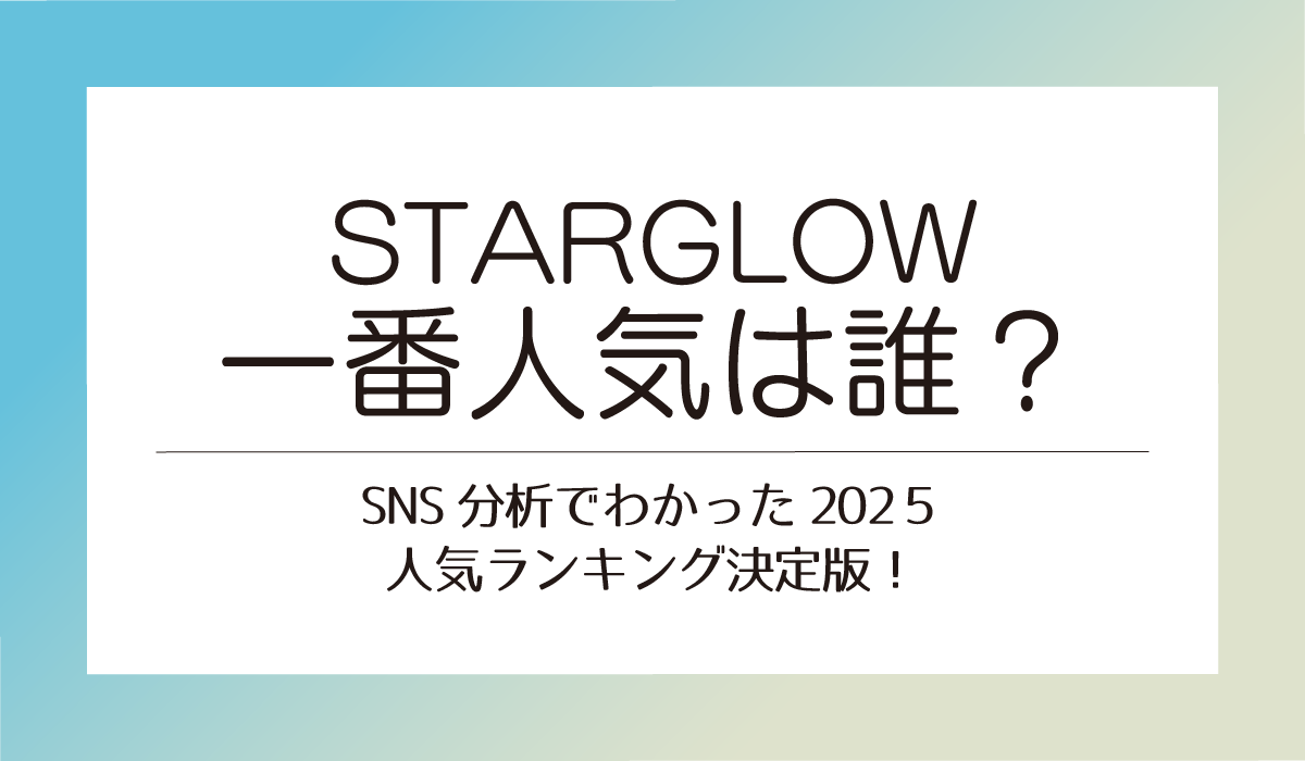 【STARGLOW】一番人気は誰？SNS分析でわかった2025ランキング決定版！
