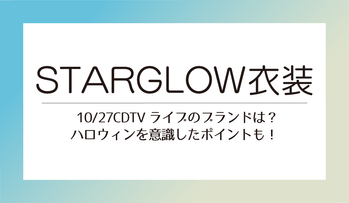 STARGLOW衣装 CDTVライブのブランドは?ハロウィンを意識したポイントも!
