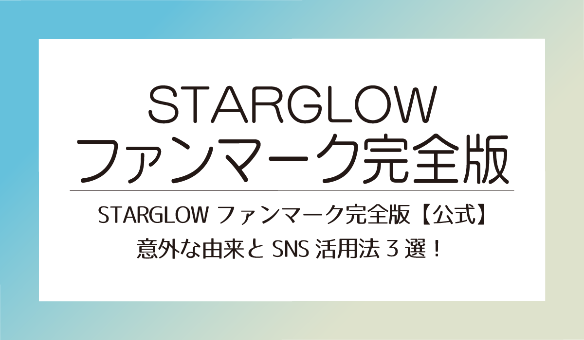 STARGLOWファンマーク完全版【公式】意外な由来とSNS活用法3選！