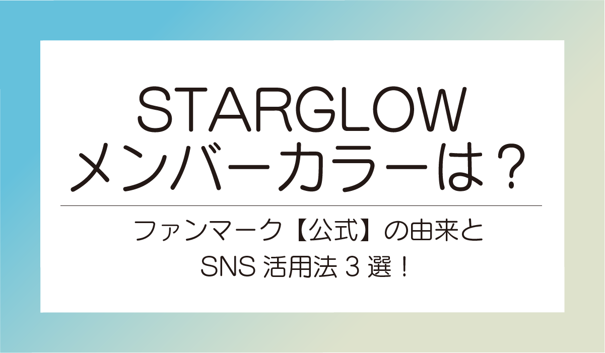 STARGLOWメンバーカラーは？ファンマーク【公式】の由来とSNS活用法3選！