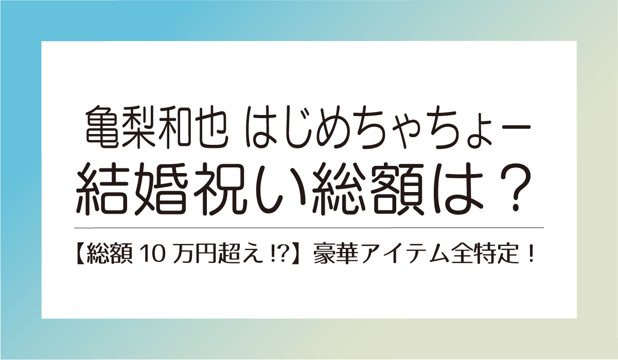 【亀梨和也】 はじめしゃちょー結婚祝い【総額10万円超え!?】豪華アイテム全特定！