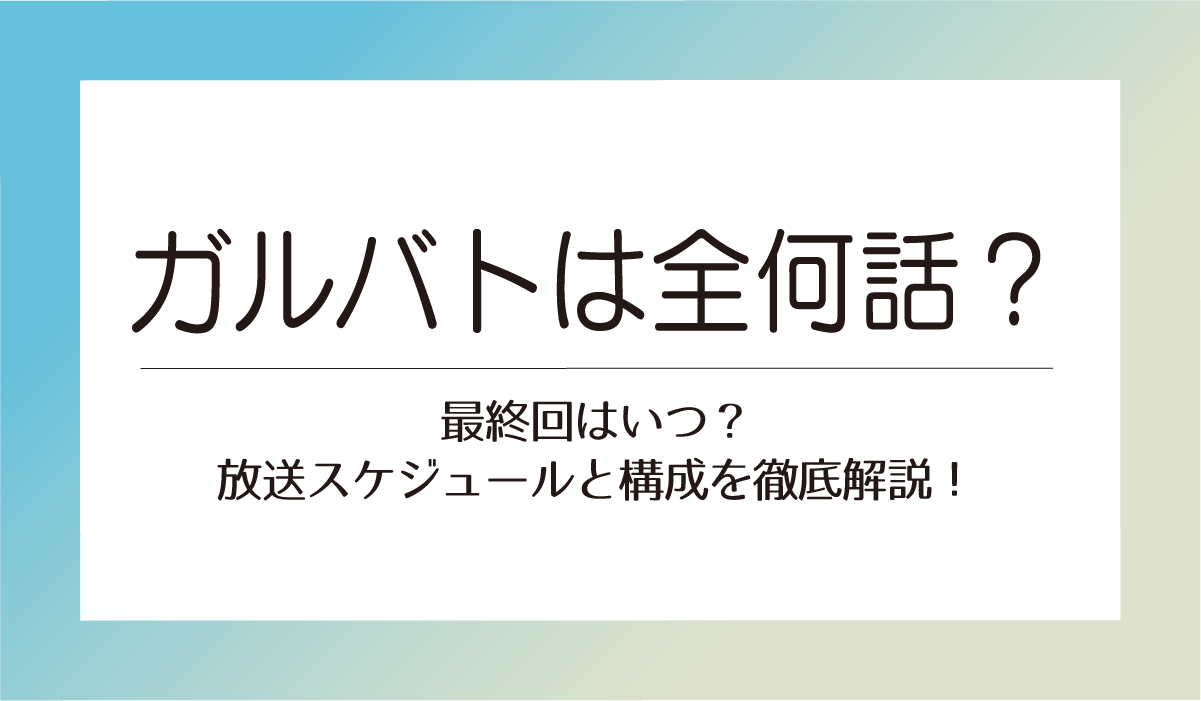 ガルバトは全何話？最終回はいつ？放送スケジュールと構成を徹底解説！