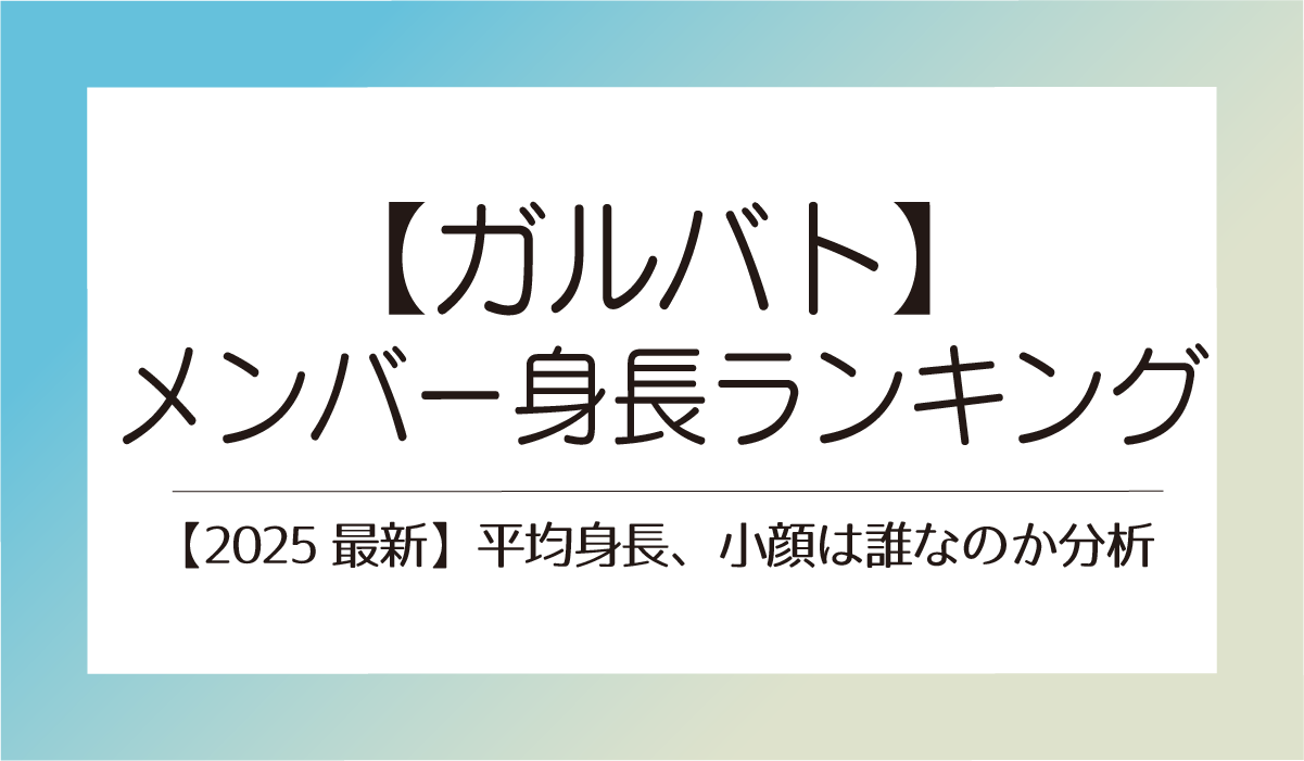 ガルバトメンバー身長ランキング一覧！【2025最新】平均身長、小顔は誰なのか分析