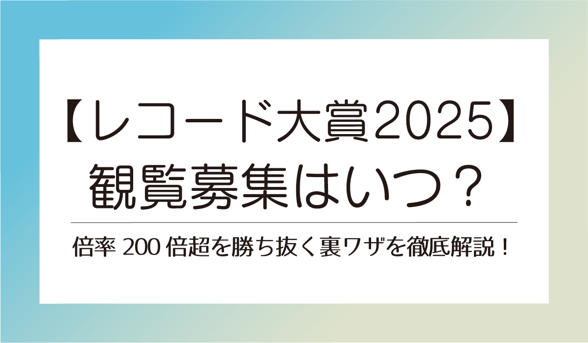 【レコード大賞2025】観覧募集はいつ？倍率200倍超を勝ち抜く裏ワザを徹底解説！