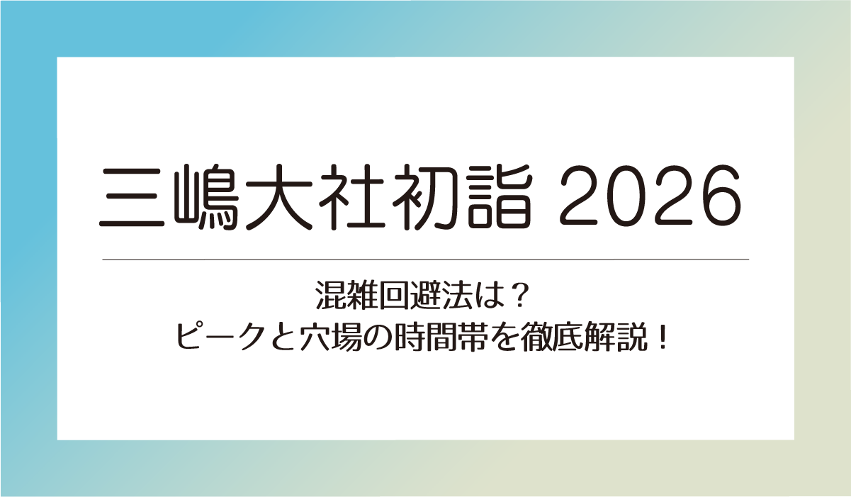 【三嶋大社初詣2026】混雑回避法は？ピークと穴場の時間帯を徹底解説！