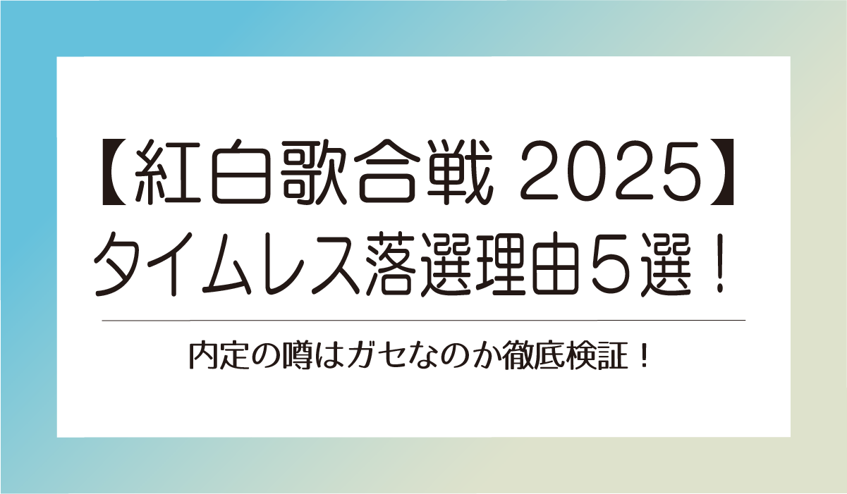 【紅白2025】 タイムレス落選理由５選！内定の噂はガセなのか徹底検証！