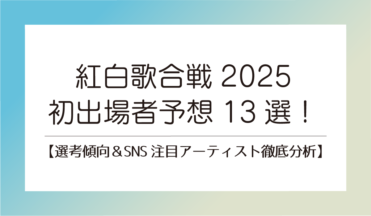 紅白歌合戦2025初出場者予想13選！【選考傾向＆SNS注目アーティスト徹底分析】