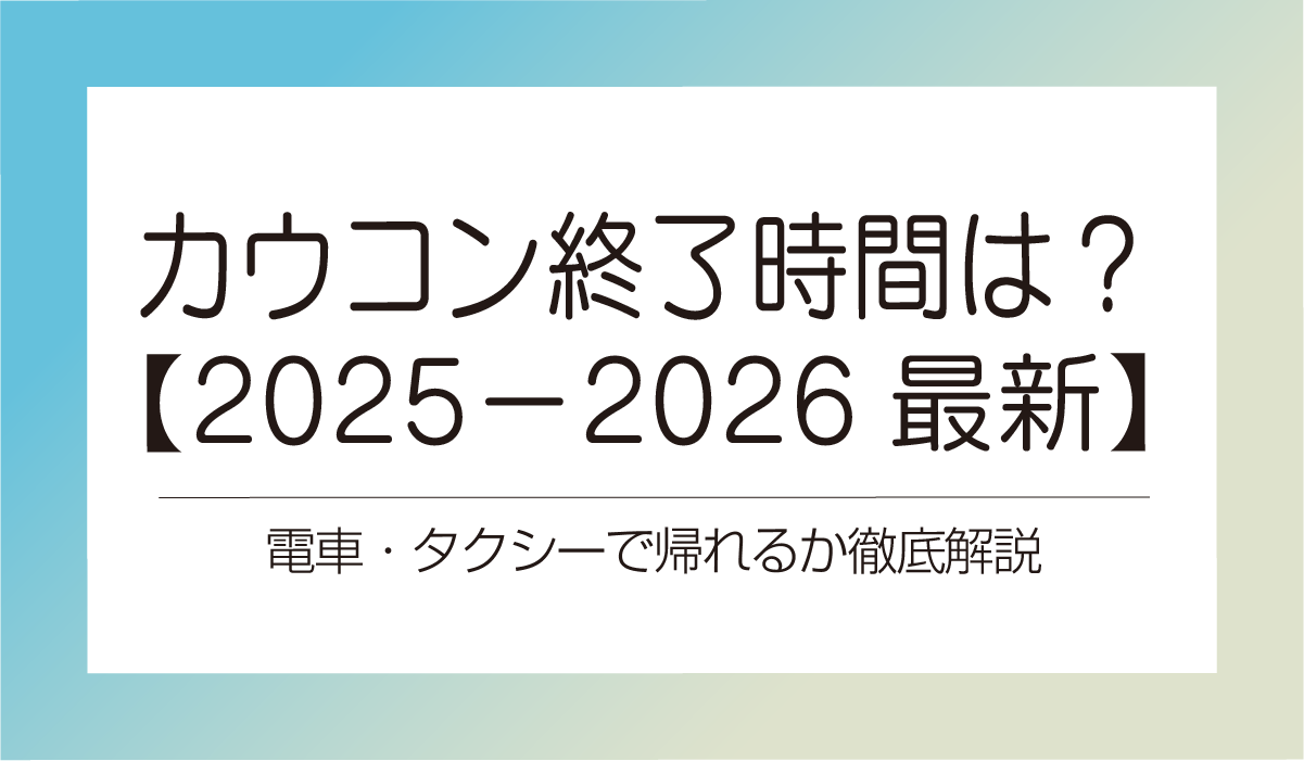 カウコン終了時間は？【2025−2026最新】電車・タクシーで帰れるか徹底解説